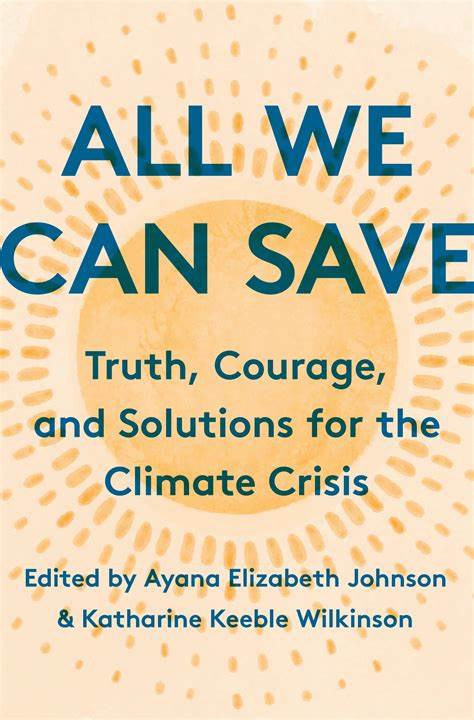 Book Cover from "All We Can Save:truth, courage, and solutions for the climate crisis" edited by Ayana Elizabeth  
Johnson and Elizabeth, Katharine Wilkinson.